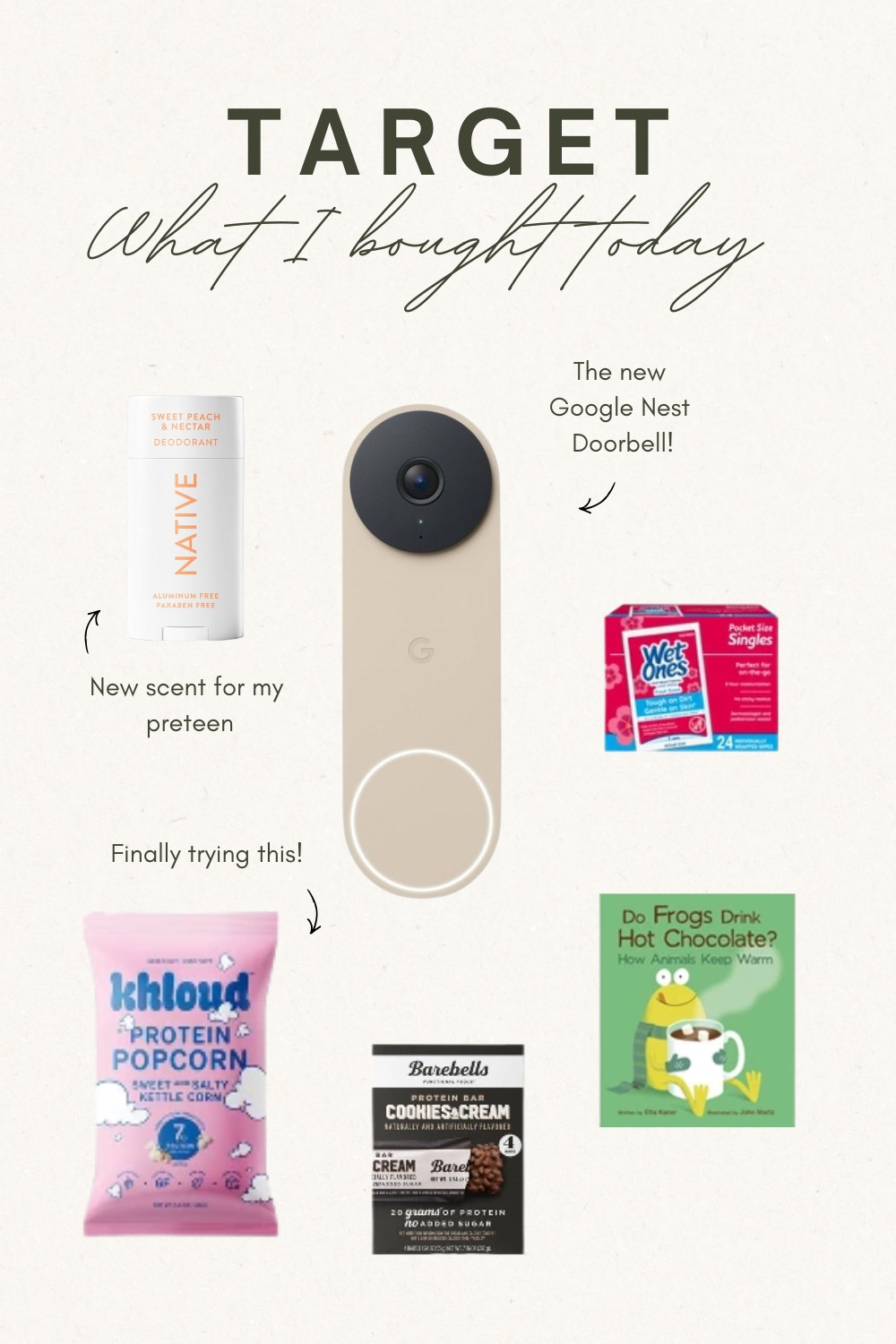 Everything I ordered from Target today!

🏡 very excited for the new Google Nest Doorbell in this pretty beige color! The updated camera and features are going to be really nice after we’ve been holding onto our old camera for over 10yrs.

🐸 ☕️ The cutest book about animals and winter! Educational and cute, this is the book I love to gift to teachers 💞
🍿 protein popcorn that I haven’t tried yet! If you have flavor recommendations, let me know!
🍫 Barebells protein bar that tastes like a straight up chocolate bar!
🧡 Native deodorant in a new scent for my preteen
🎒 individually wrapped sanitizing hand wipes for our backpacks and diapers bags

Target haul 🤎


#LTKFindsUnder100 #LTKdayinmylife #LTKFindsUnder50