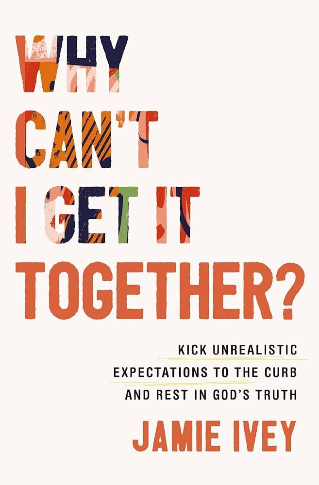 Why Can't I Get It Together?: Kick Unrealistic Expectations to the Curb and Rest in God's Truth | Amazon (US)