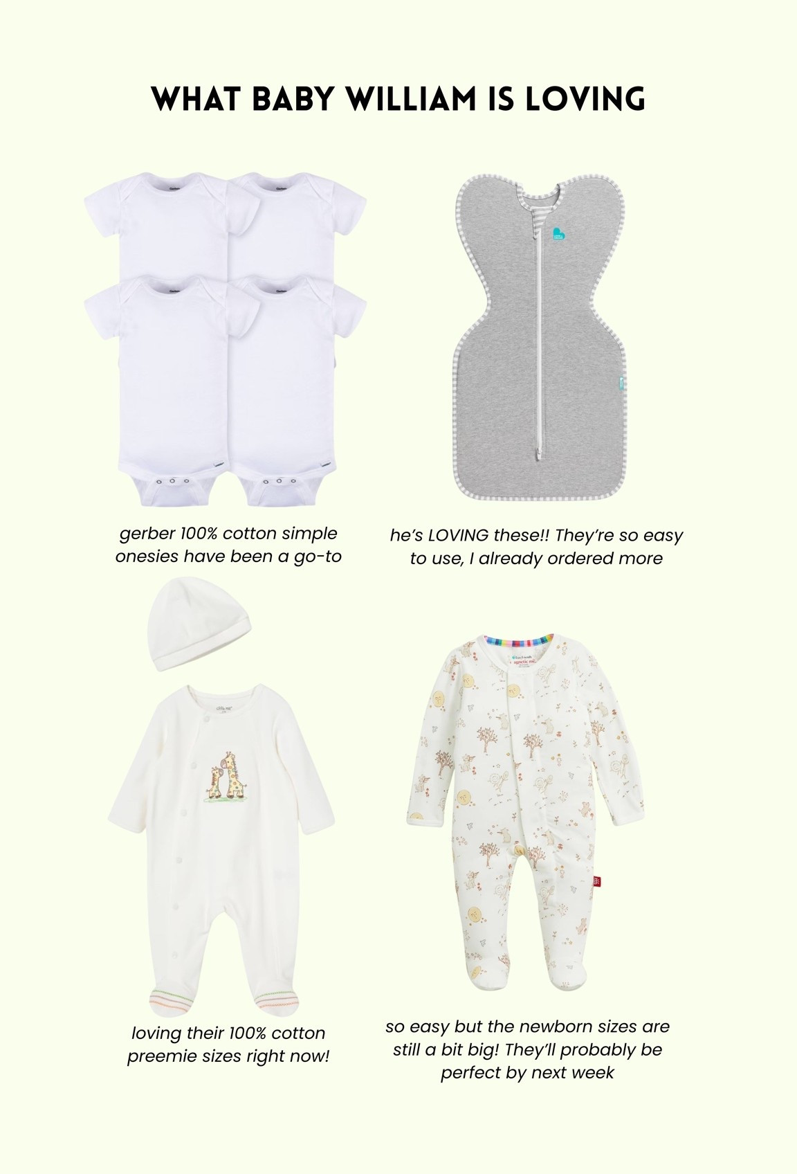 [9/18/26] little baby William’s current outfit rotation 🤍

• Little Me: Loving their 100% cotton preemie sizes right now! They fit him so well, and I love that they’re 100% cotton.
• Gerber undershirts: The basic 100% cotton undershirts have been another go-to.
• Magnetic Me: Amazing and SO easy, but the newborn sizes are still a little too big at the moment. They’ll probably be perfect by next week or so!
• Love to Dream swaddles: He’s LOVING these!! They’re so easy to use, and I already ordered more.