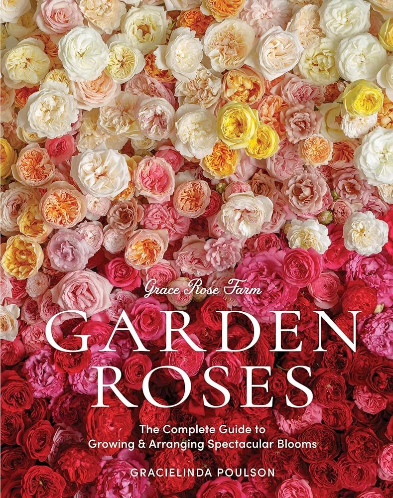 Grace Rose Farm: Garden Roses: The Complete Guide to Growing & Arranging Spectacular Blooms | Amazon (US)