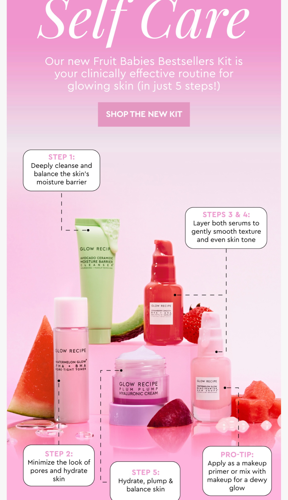 This midi-size set of bestsellers, including the bestselling Watermelon Niacinamide Dew Drops, harnesses the power of clinically effective actives—PHA, BHA, ceramides, and hyaluronic acid—to visibly tighten pores, smooth texture, soothe, and hydrate for glowing skin.

This set gives you the chance to try (and fall in love with) the best of Glow Recipe as you Take it Day by Day, Skin by Skin™ 

This Set Contains:

Avocado Ceramide Moisture Barrier Cleanser 20 ml
Watermelon Glow PHA + BHA Pore-Tight Toner 25ml
Strawberry Smooth BHA + AHA Salicylic Serum 10ml
Watermelon Glow Niacinamide Dew Drops 10ml
Plum Plump Hyaluronic Cream 15ml
 

Like all sampler kits and bundles, this kit is final sale and not eligible for a refund.#glowrecipe #fruitbabies #avacadocleanser #raintreeorganics

#LTKFind