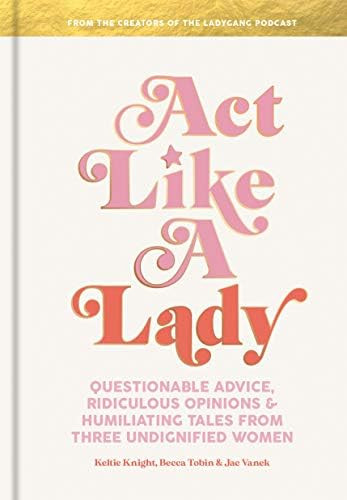 Act Like a Lady: Questionable Advice, Ridiculous Opinions, and Humiliating Tales from Three Undignif | Amazon (US)