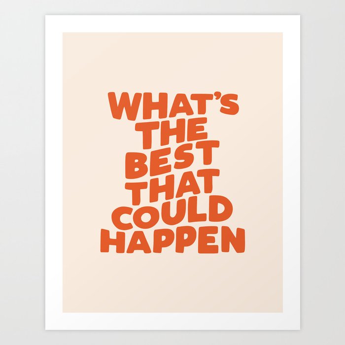 What's The Best That Could Happen Art Print by The Motivated Type | Society6