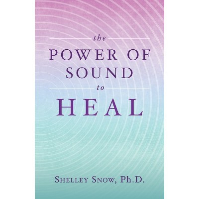 The Power of Sound to Heal - by  Shelley Snow (Paperback) | Target