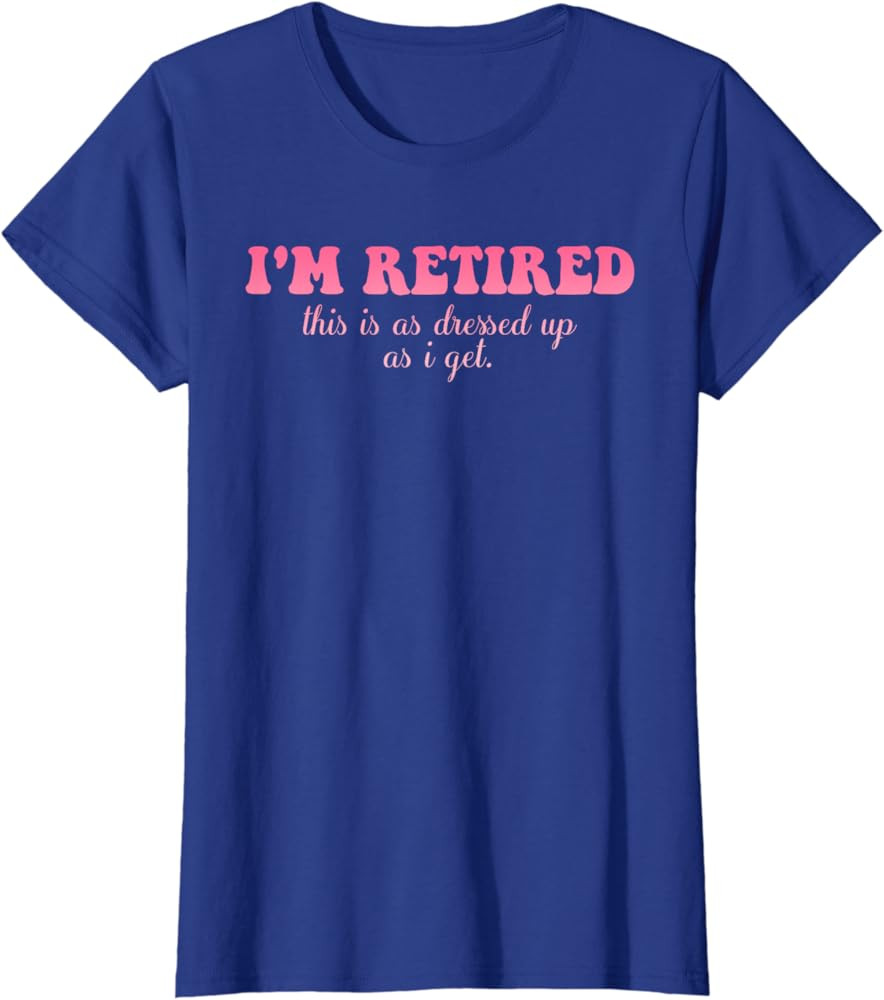 I'm Retired This Is As Dressed Up As I Get Quote T-Shirt | Amazon (US)