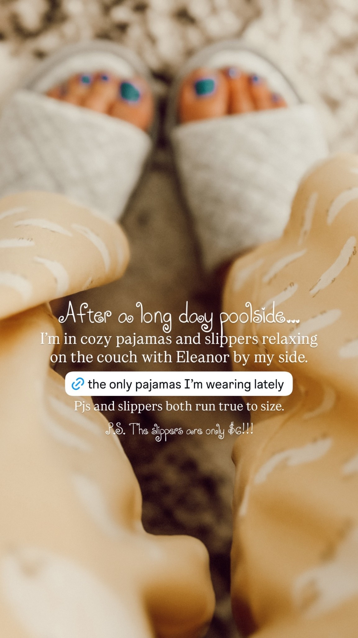 After a long day poolside… I’m in cozy pajamas and slippers relaxing on the couch with Eleanor by my side. Pjs and slippers both run true to size. P.S. The slippers are only $6!!!