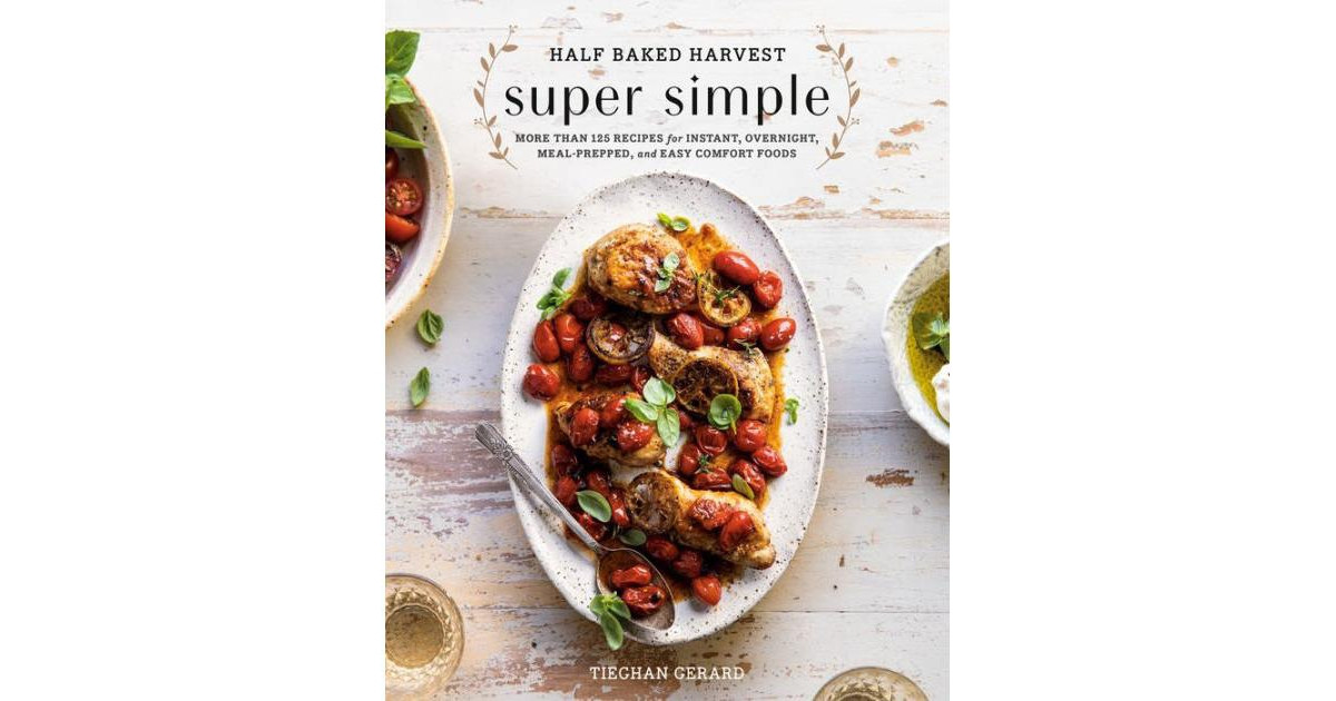 Half Baked Harvest Super Simple: More Than 125 Recipes for Instant, Overnight, Meal-Prepped, and Easy Comfort Foods: A Cookbook by Tieghan Gerard | Macy's