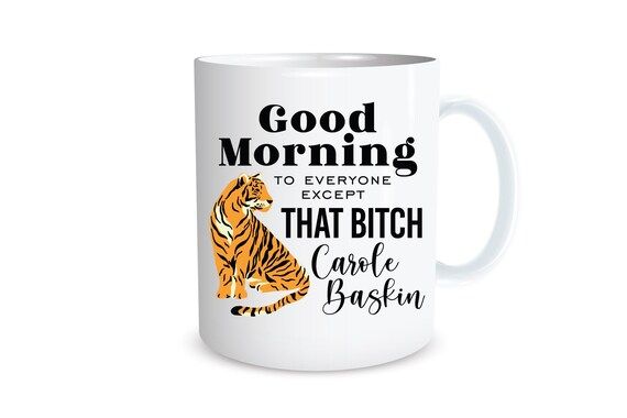 Tiger King Mug, Good morning to everyone except that bitch Carole Baskin, Tiger King Gift, Joe Ex... | Etsy (US)