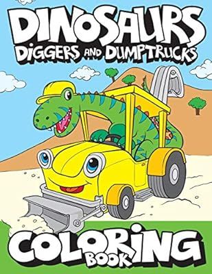 Dinosaurs, Diggers, And Dump Trucks Coloring Book: Cute and Fun Dinosaur and Truck Coloring Book ... | Amazon (US)