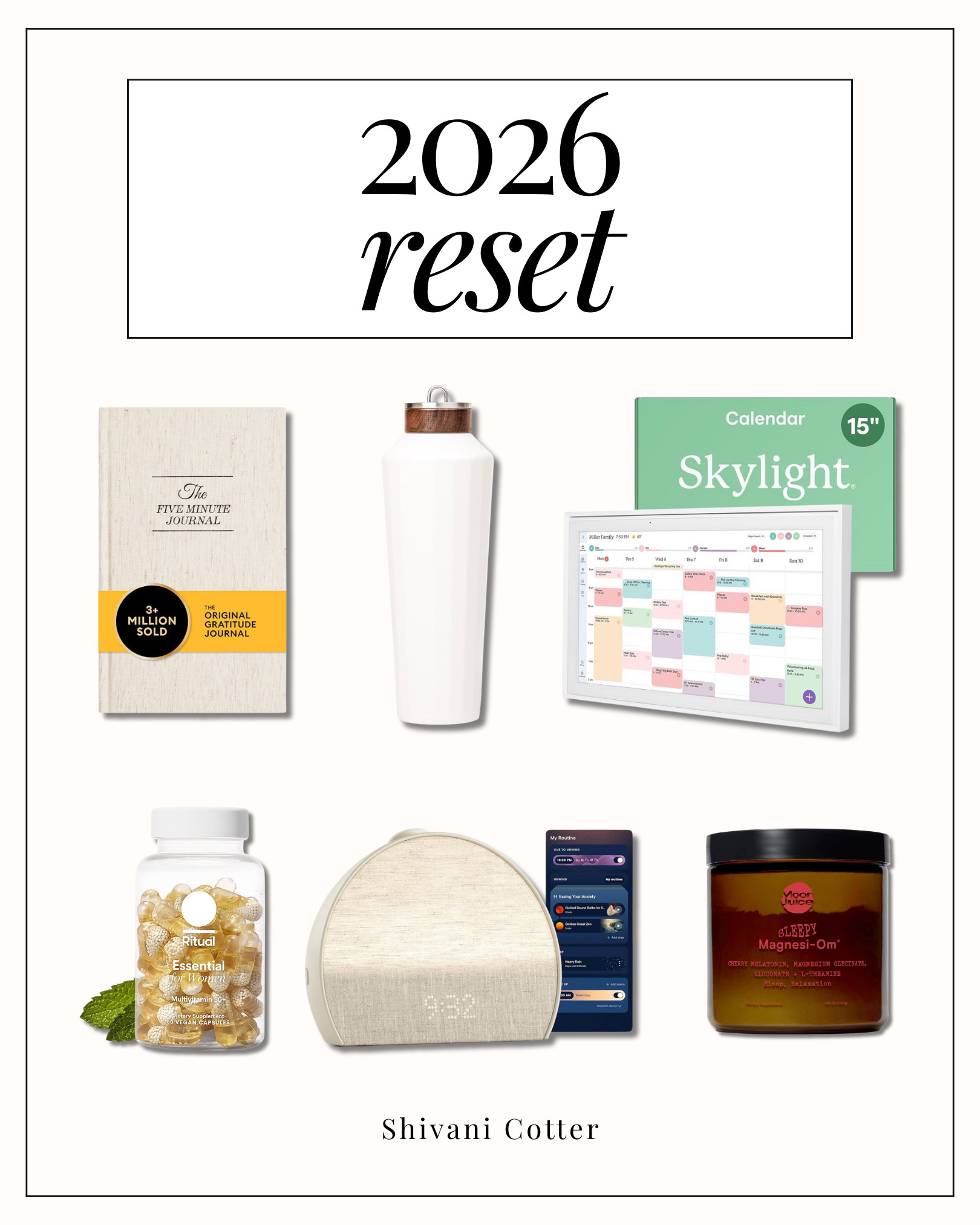 2026 Reset Essentials for a Fresh and Intentional Start

Starting 2026 with a simple reset and a focus on habits for less stress, better routines, and small intentional changes that add up over time.
From journaling and hydration to better planning, sleep, and everyday wellness, these are the essentials I am using to feel more organized, calm, and motivated going into the new year. 

#wellness #intentionalliving
- Moon Juice Sleepy Magnesium Sleep supplement
- Ritual multivitamin for women 50+
- Business & Pleasure  Co. Hemingway Flask in Antique White 
- Skylight Family Calendar 
- Hatch Restore 3 Sunrise Alarm Clock 
- The Five Minute Gratitude Journal 

 #LTKmomlife #LTKmorningroutine #LTKselfcare