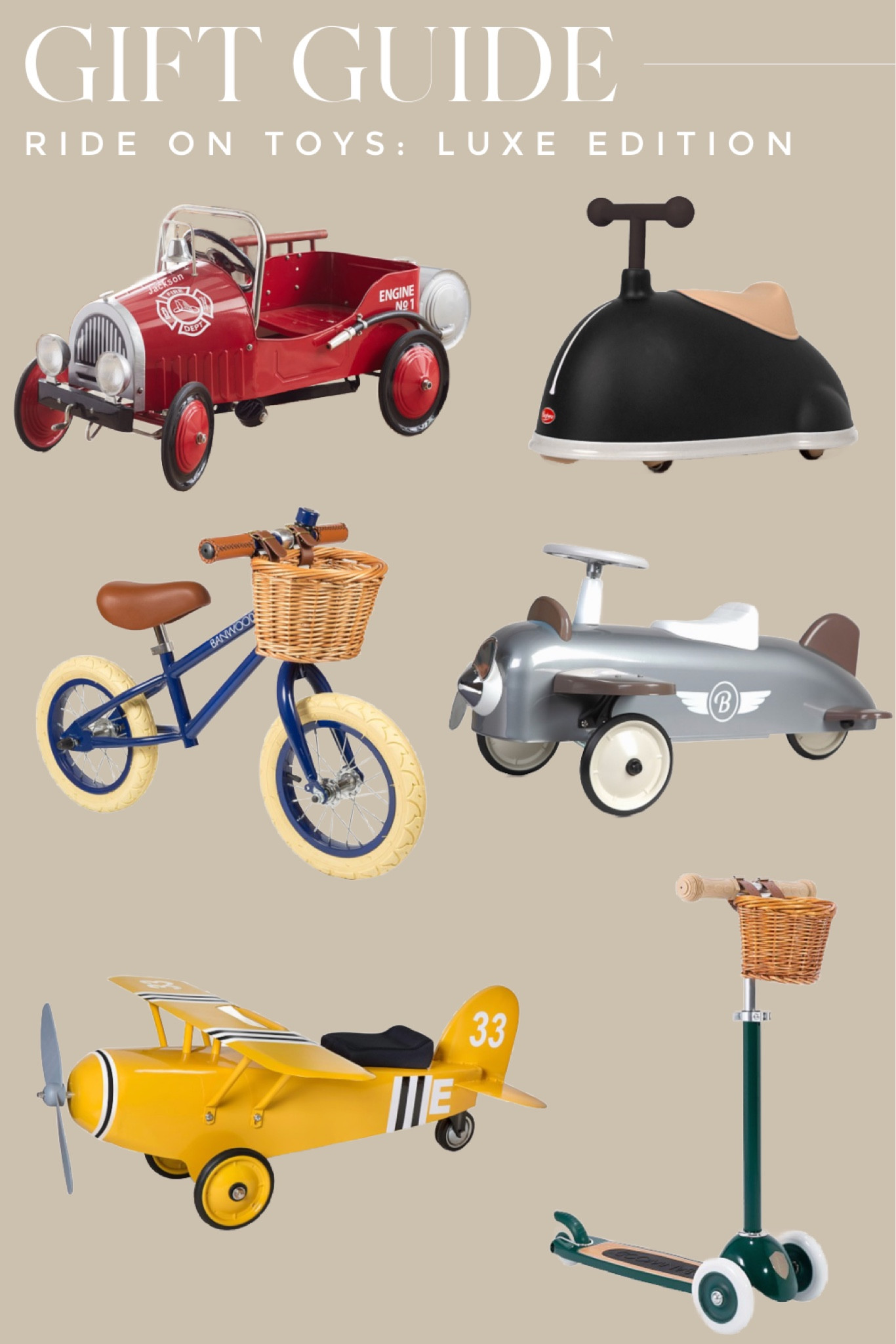 If you’ve got money to spend these ride on toys are oh so chic, particularly this metal airplane ride on!

Ride on toys | ride on fire truck | balance bike | toddler scooter | toddler gifts | toddler gift guide | kids gift guide | kids luxury gifts

#GiftGuide #KidsGiftGuide #ToddlerGiftGuide #BestToys #Rideontoys #giftideas 

#LTKGiftGuide #LTKkids #LTKHoliday