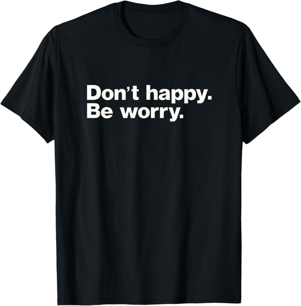 Don't Happy Be Worry Funny Sarcastic T-Shirt | Amazon (US)
