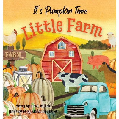It's Pumpkin Time Little Farm - by  Kerianne N Jelinek & Coral Jelinek (Hardcover) | Target