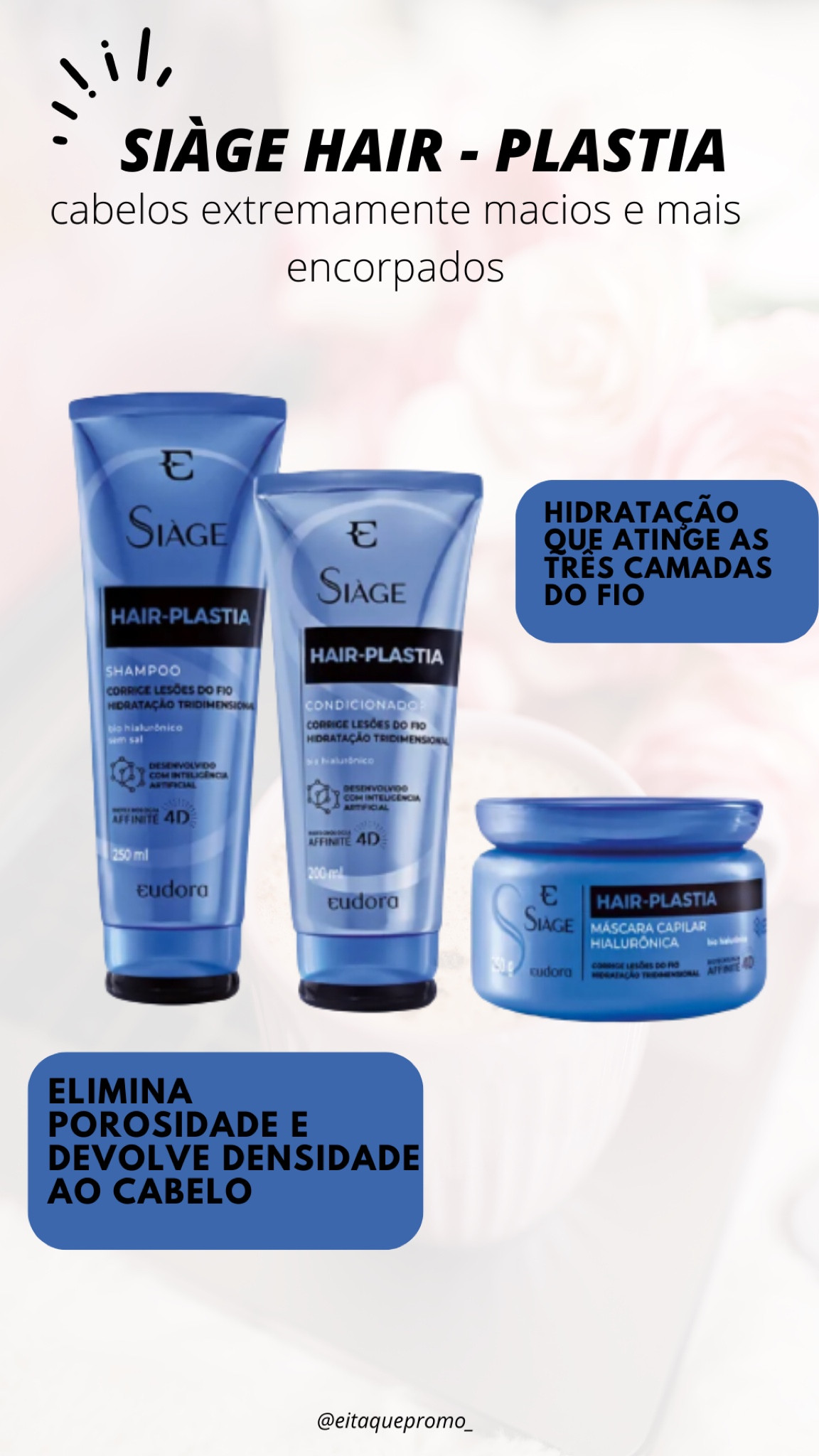 ✨HAIR - PLASTIA✨
essa é a linha mais tecnológica da Eudora Siàge, enriquecido com Bio Hialurônico e tecnologia Affinité 4D. Detecta danos e trata diretamente na raiz do problema. Atua diretamente na estrutura do fio para promover uma verdadeira plástica capilar e corrigir as lesões do cabelo. A máscara de tratamento promove uma hidratação tridimensional, que age em todas as camadas do fio. Além disso, elimina toda porosidade, encorpa e retém a água na fibra capilar, mantendo o fio hidratado por mais tempo. Tempo de duração: 5 minutos 😱😍 