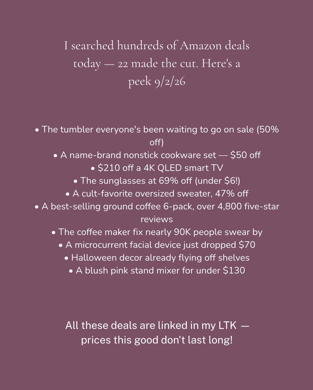 22 Amazon deals found today — all screened for real discounts on highly rated products! I dig through hundreds of deals daily so you don't have to. Full list with live links on my LTK, link in bio 🔗

🏠 HOME & KITCHEN
• Insulated tumbler with handle — 50% off, 4.7★ (204K+ reviews)
• Electric can opener — 46% off
• Nesting nonstick cookware set — 20% off
• Dark roast ground coffee 6-pack — 53% off
• Stand mixer in blush pink — 24% off
• Parchment paper, 100 count — 30% off (select "one-time purchase")
• Coffee machine descaler — 23% off, 88K+ reviews (select "one-time purchase")
• Griddle cleaning brush — 44% off
• Silicone spoon spatula 3-pack — 23% off
• Heavy duty rolling clothes rack — 36% off
• Under-bed storage bins, 4-pack — 28% off

📺 TECH
• 4K QLED Fire TV — 45% off

👗 FASHION
• Oversized cozy knit sweater — 47% off + on-page coupon
• Classic aviator sunglasses — 69% off

🎃 HOLIDAY & OUTDOORS
• Light-up Halloween ghosts, 2-pack — 48% off + on-page coupon
• Ghost tree wrap decor — 40% off
• Soft cooler bag — 25% off

💆‍♀️ BEAUTY
• 3-in-1 microcurrent facial device — 41% off + on-page coupon

👶 KIDS
• Fishing bath toy — 42% off
• Talking flash cards, 248 words — 27% off
• Face paint crayons, 18-piece — 27% off

🎒 EVERYDAY
• Drawstring sackpack — 43% off, 4.8★

Prices and stock move fast on these — always double check before you check out! Everything is linked and live on my LTK, link in bio.

#amazoninfluencer #amazonfinds #amazonhome #amazondeals #dealoftheday

#LTKHome #LTKSaleAlert #LTKdayinmylife