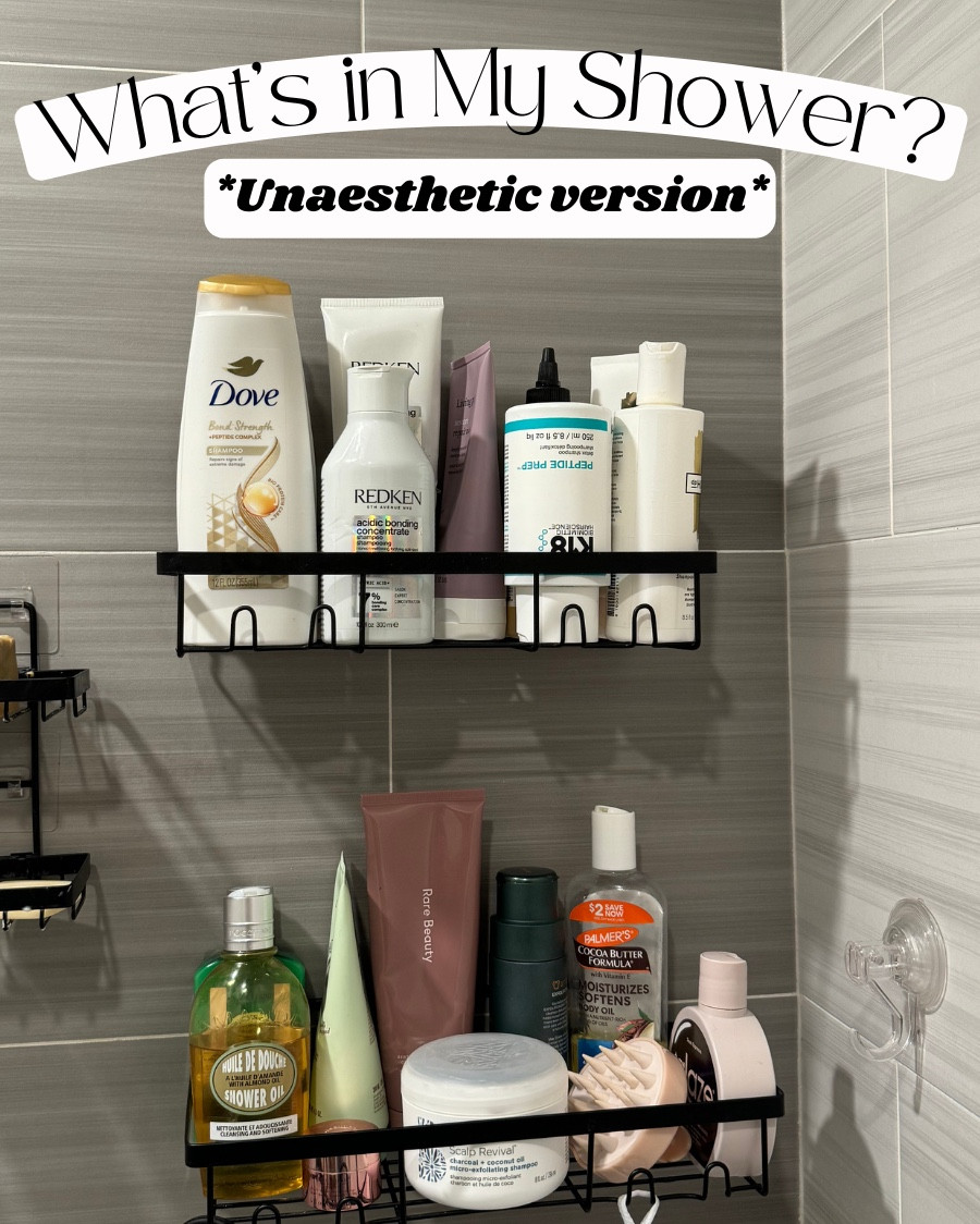 What’s in My Shower? *Unaesthetic version*

4 SHAMPOOS / CONDITIONERS
-Dove Bond Strength shampoo and conditioner: makes your hair SO SOFT
-Redkin Acidic Bonding Treatment shampoo and conditioner: great if you follow up with treatment 
-K18 Detox Shampoo: great if you follow up with treatment 
-DpHue Gentle Brightening Shampoo and Conditioner: great for detoxing 

4 HAIR TREATMENTS
-Living proof hair mask
-Briogeo Pre-Wash Scalp Detox: I like this a lot and it allows you to not have to double shampoo
-DpHue ACV Hair Rinse: LOVEEEEE. Amazing between washes. 
-Glaze Conditioning Gloss: I really like this, but I don't like that it gets on your towels after washing. 

5 BODY WASHES
-Rare Beauty Body Wash: love this. The scent is great and it's exfoliating.
-L’Occitane Whipped Almond Body Wash: hydrating and smells wonderful
-L’Occitane Combawa Body Wash: fresh and hydrating 
-L’Occitane Almond Shower Oil: MY FAV
-Monday Body Wash: underrated, smells good, hydrating, inexpensive 

4 TOOLS/RANDOMS: 
-Scalp scruber: helps circulation and lathering 
-Lip scrub: I like doing this in the shower becasue it can be messy 
-Body scrubbing mit: great for exfolaiton and lathering 
-Wide tooth comb: love for distributing conditioner 

3 FACE/BODY
-Amarte Exfoliant: Really love this and it's super gentle
-Cetaphil Gentle Cleanser: use daily and think I will use forever 
-Palmer's Cocoa Butter Body Oil: my favorite and inexpensive. SO hydrating 