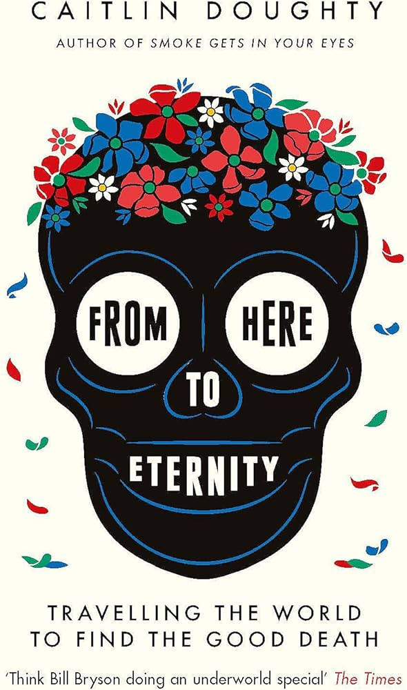 From Here to Eternity: Travelling the World to Find the Good Death | Amazon (UK)