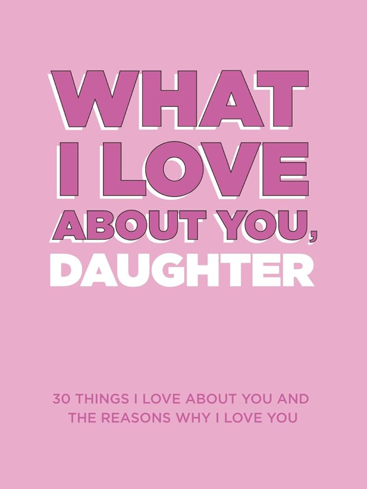 What I Love About You, Daughter: 30 Things I Love About You and the Reasons Why I Love You Fill-i... | Amazon (US)