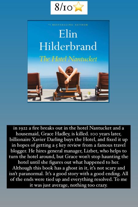 38. The Hotel Nantucket by Elin Hilderbrand :: 8/10⭐️ in 1922 a fire breaks out in the hotel Nantucket and a housemaid, Grace Hadley, is killed. 100 years later, billionaire Xavier Darling buys the Hotel, and fixed it up in hopes of getting a 5 key review from a famous travel blogger. He hires general manager, Lizbet, who helps to turn the hotel around, but Grace won’t stop haunting the hotel until she figures out what happened to her. Although this book has a ghost in it, it’s not scary and isn’t paranormal. It’s a good story with a good ending. All of the ends were tied up and everything resolved. To me it was just average, nothing too crazy. 

#LTKtravel #LTKhome