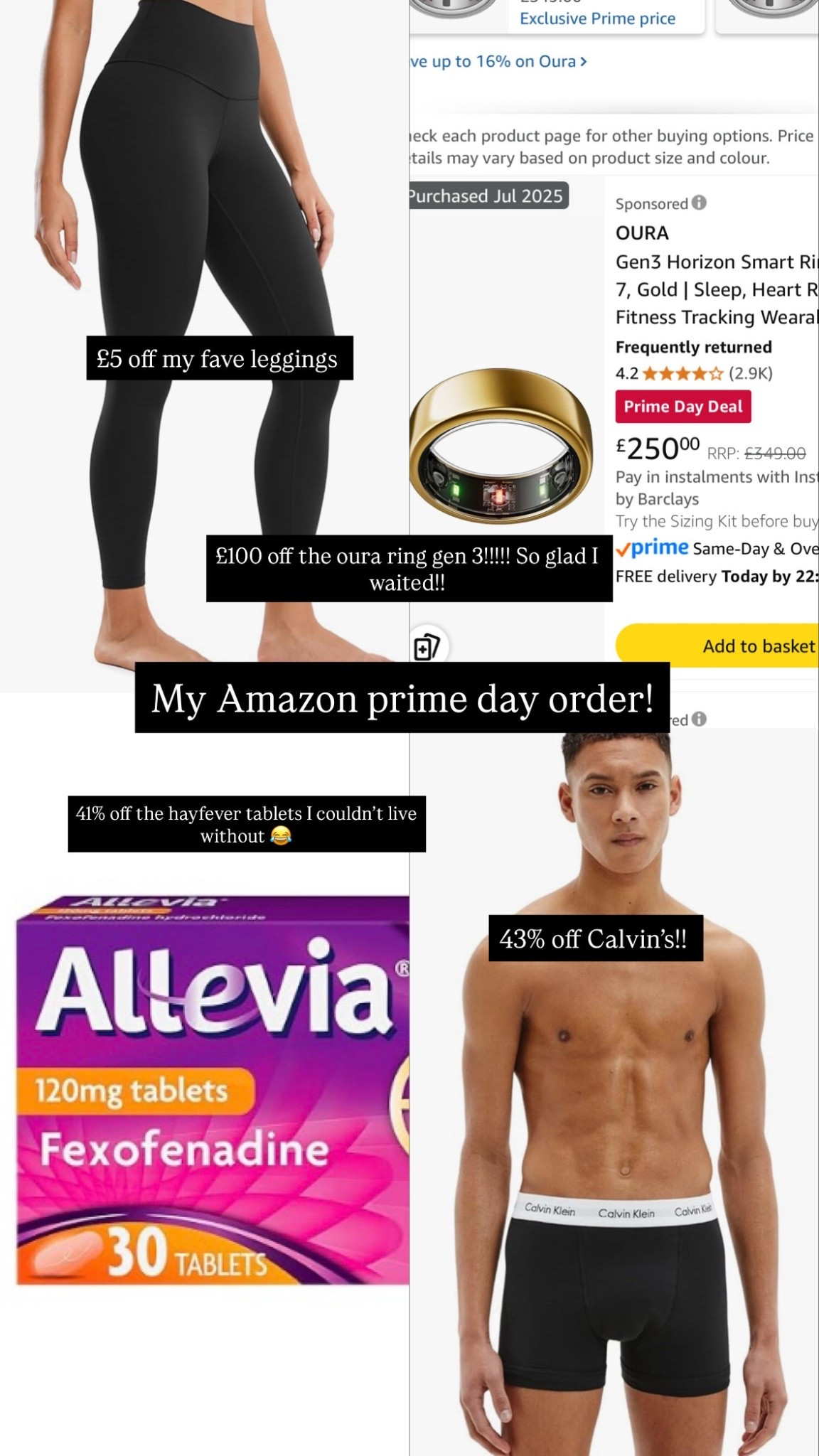My Amazon prime day order!! 

£100 off the oura ring gen 3 - so glad I waited!! 

43% off Calvin’s for Andy 

41% off the hayfever tablets I can’t live without and £5 off my fave leggings!! 

Amazon finds, Amazon prime day, prime day finds 

#LTKsummer #LTKxAmazon #LTKuk