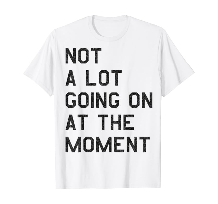 NOT A LOT GOING ON AT THE MOMENT T-Shirt | Amazon (US)