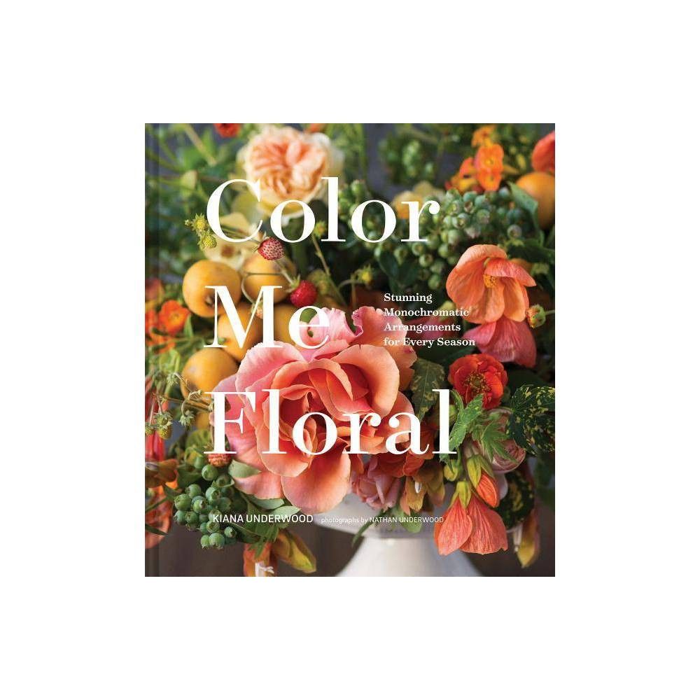 Color Me Floral: Techniques for Creating Stunning Monochromatic Arrangements for Every Season (Flowe | Target