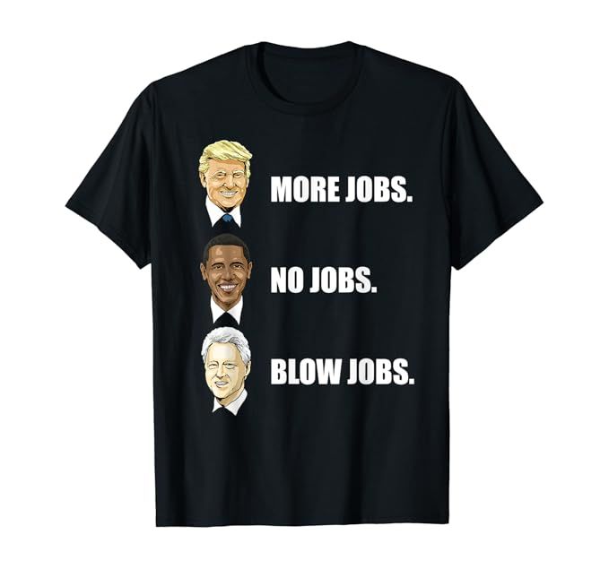 Donald Trump More Jobs Obama No Jobs Bill Clinton Blow Jobs T-Shirt | Amazon (US)