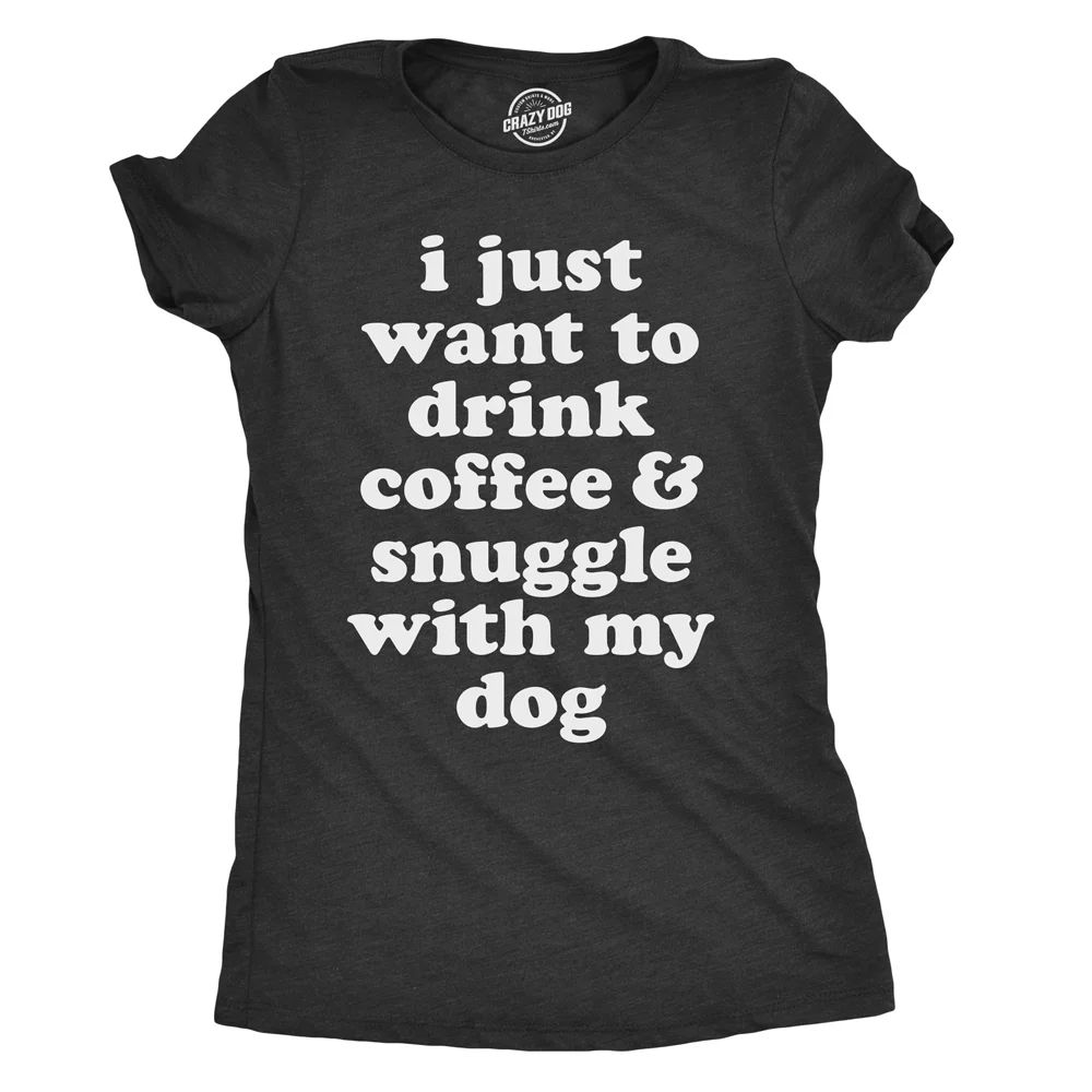 Womens I Just Want To Drink Coffee And Snuggle With My Dog Mom T shirt Funny Tee Womens Graphic T... | Walmart (US)