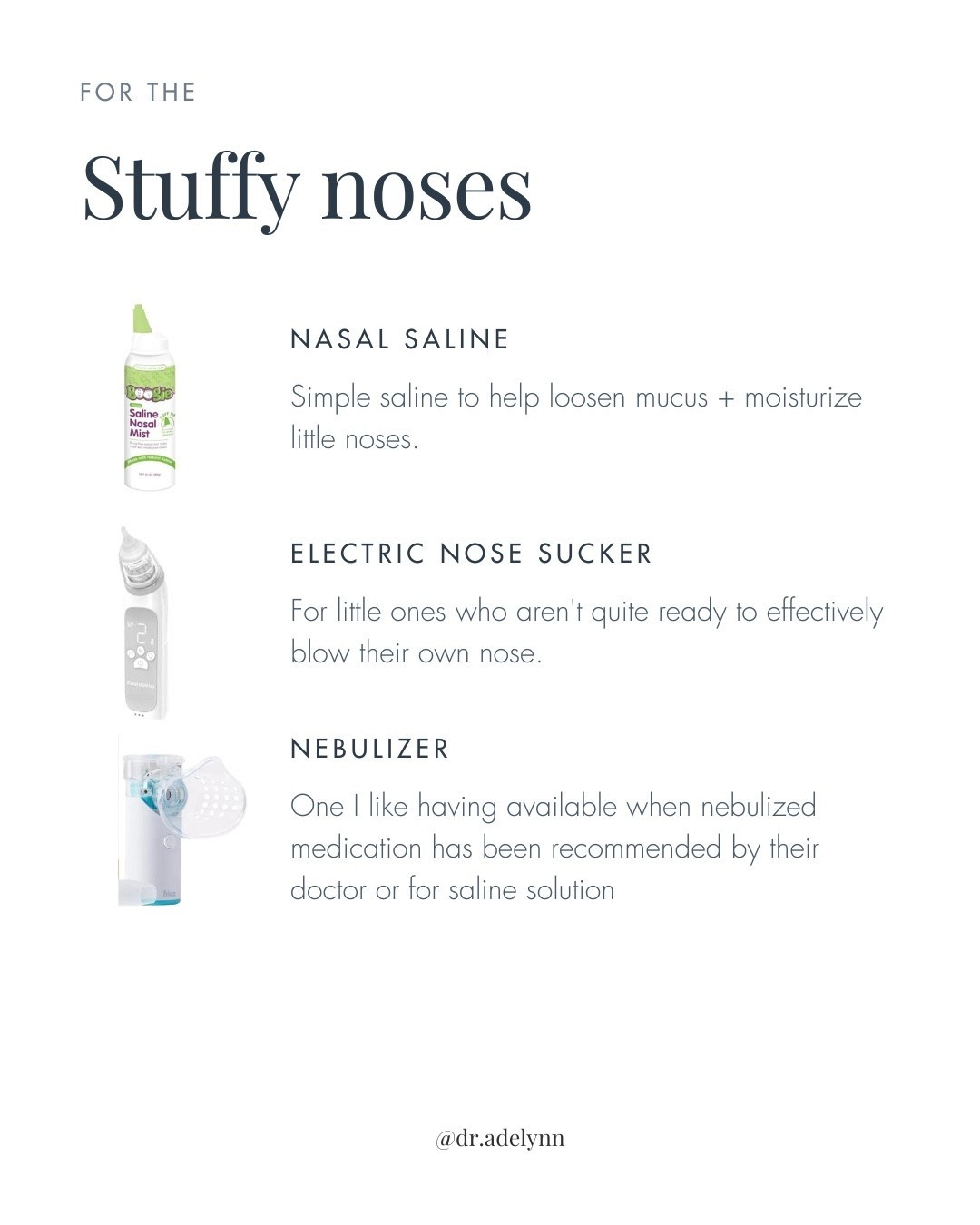 Stuffy nose essentials for babies + kids. Saline nasal mist, an electric nasal aspirator + a nebulizer are some of the things I like having available during cold and flu season. Nebulized medication should only be used when prescribed/recommended by your child’s clinician.

baby stuffy nose essentials, toddler stuffy nose, kids nasal congestion, saline nasal spray, baby saline mist, electric nasal aspirator, electric nose sucker, baby nose sucker, kids nebulizer, baby nebulizer, cold and flu essentials, baby sick day essentials

#LTKFamily #LTKBaby #LTKKids #BabyEssentials #SickSeason

#LTKmomlife #LTKBaby #LTKKids