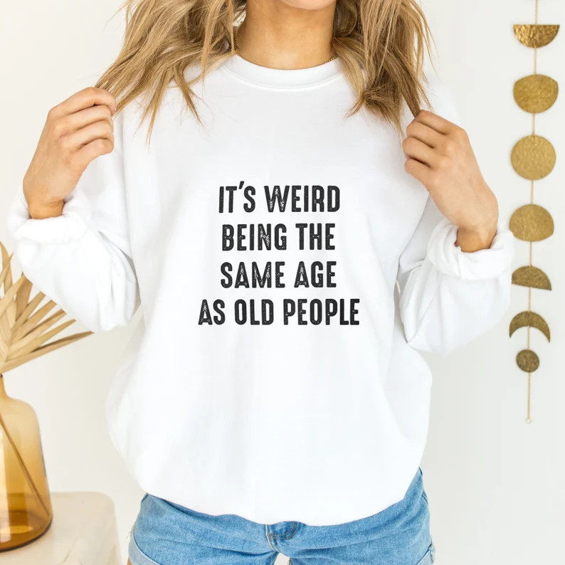 It's Weird Being the Same Age as Old People Funny Vintage Sweatshirt for Women or Men, Being the ... | Etsy (US)