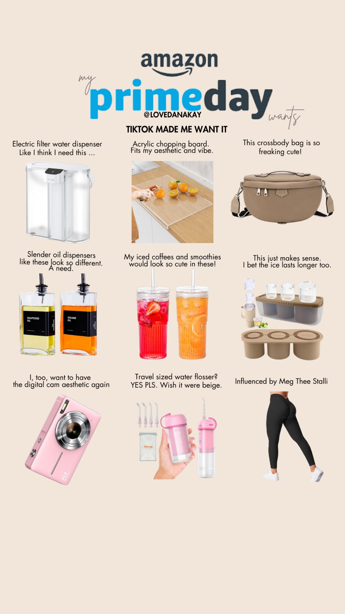 Prime day finds. Amazon prime day deals. Amazon prime. Prime. Best Amazon Prime Day Deals. Best Amazon Finds. Must have Amazon finds. Crossbody bag. Electric water dispenser. Acrylic chopping board. Oil dispenser. Glass tumblers. Ice mold for Stanley’s. Ice mold for tumblers. Digital camera. Travel size water flosser. Cute leggings. Black leggings. Pink digital camera. Beige crossbody bag.

#LTKFindsUnder100 #LTKSaleAlert #LTKFindsUnder50