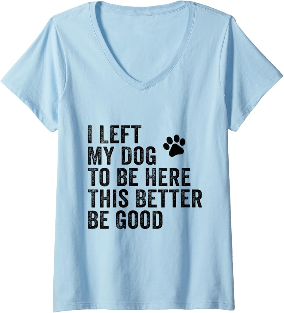 Womens I Left My Dog To Be Here This Better Be Good Funny Dog Joke V-Neck T-Shirt | Amazon (US)
