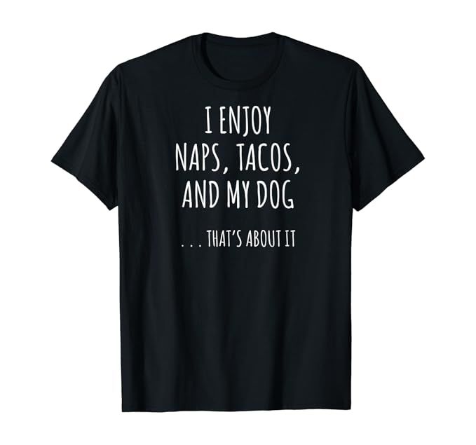I Enjoy Naps, Tacos, and My Dog ... That's About It T-Shirt | Amazon (US)