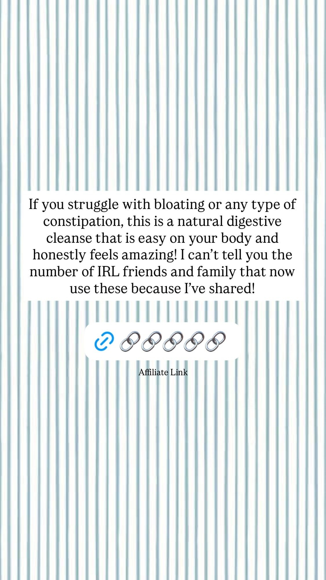 If you struggle with bloating or any type of constipation, this is a natural digestive cleanse that is easy on your body and honestly feels amazing! I can’t tell you the number of IRL friends and family that now use these because I’ve shared! Affiliate Link