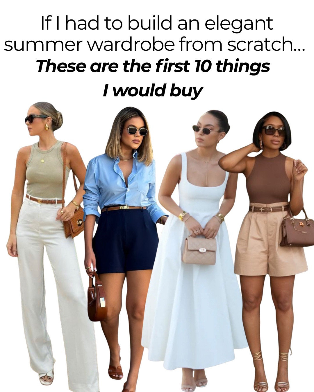 If I had to build an elegant summer wardrobe from scratch, these are the first 10 things I would buy ✨

1. A cotton midi dress
2. A blue button down
3. Neutral tailored shorts
4. Minimal sandals
5. A neutral vest
6. Tailored pants
7. A neutral tank top 
8. A raffia bag
9. A chic belt
10. Statement sunnies 

Tags: capsule wardrobe, chic summer outfit, elevated look, elegant sunglasses 

#LTKShoeCrush #LTKItBag #LTKStyleTip