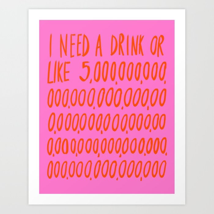 I Need a Drink Art Print | Society6