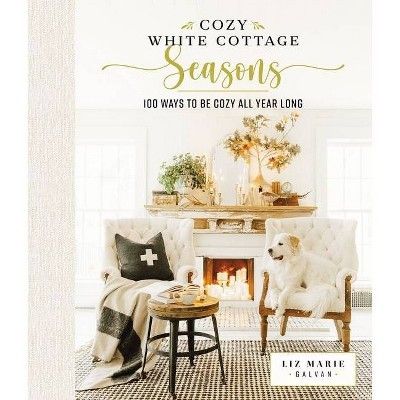 Cozy White Cottage Seasons - by  Liz Marie Galvan (Hardcover) | Target