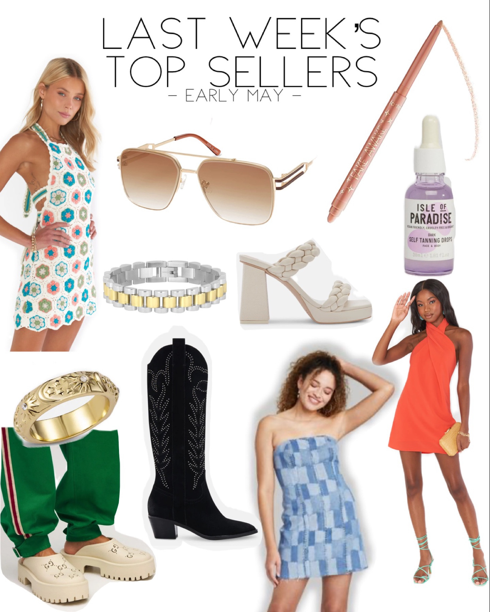 Last Week’s Top Sellers
(early May) 

1. Tarte Fake Awake Eyeliner 
2. Isle of Paradise Tanning Drops 
 3. Show Me Your Mumu Jasmine Dress
4. Target Denim Dress
5. Dolce Vita Solei Boots 
6. Sojos Aviator Sunglasses 
7. Gucci Lookalike Clogs
8. Electric Picks Bennett Bracelet - Code: WildOne20
9. Victoria Emerson Cosmos Ring 
10. Show Me Your Mumu Happy Halter Crochet Dress
Honorable Mention - Dolce Vita Ashby Heels 



#LTKstyletip #LTKbeauty #LTKshoecrush