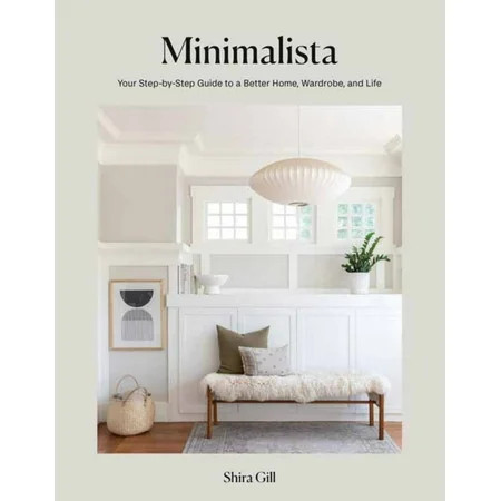 Shira Gill: Minimalista: Your Step-By-Step Guide to a Better Home, Wardrobe, and Life (Hardcover) | Walmart (US)