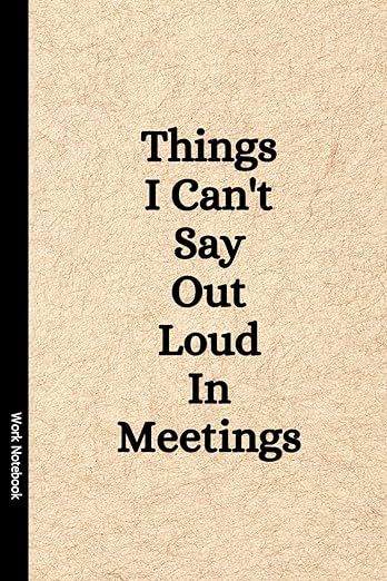 Things I Can't Say Out Loud In Meetings: Funny Notebook for Work, Gag Gift, Boss, Office, Secret ... | Amazon (US)