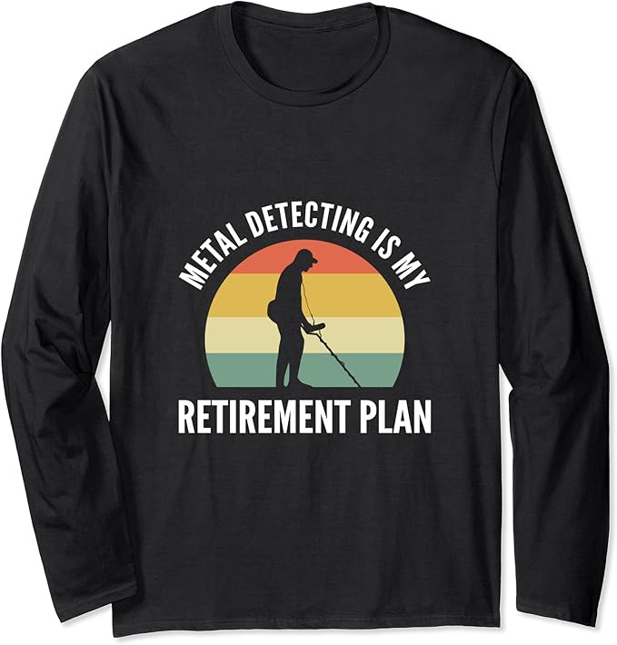 Amazon.com: Metal Detecting Is My Retirement Plan Funny Dirt Fishing Long Sleeve T-Shirt : Clothi... | Amazon (US)