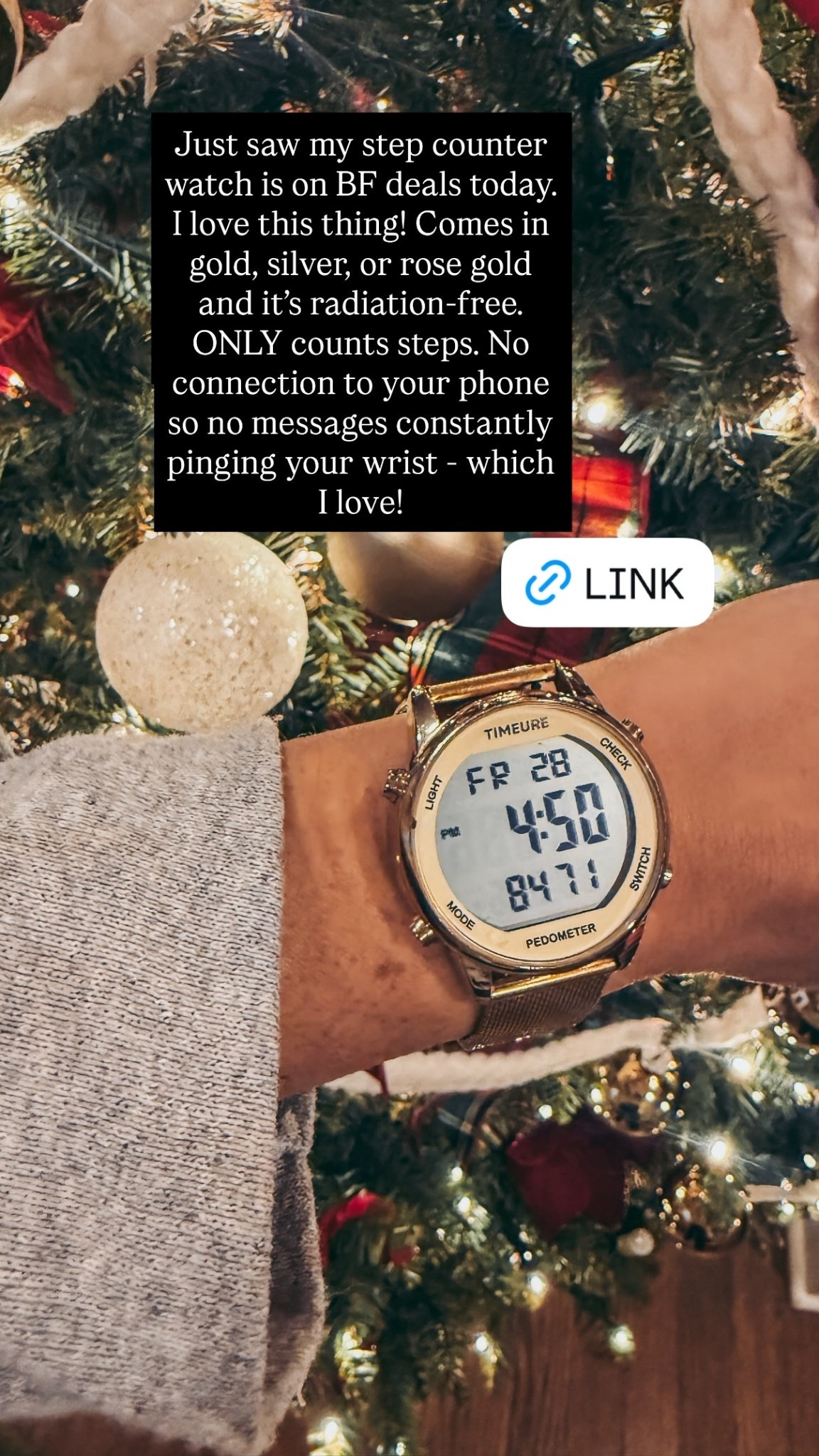 Just saw my step counter watch is on BF deals today. I love this thing! Comes in gold, silver, or rose gold and it’s radiation-free. ONLY counts steps. No connection to your phone so no messages constantly pinging your wrist - which I love!