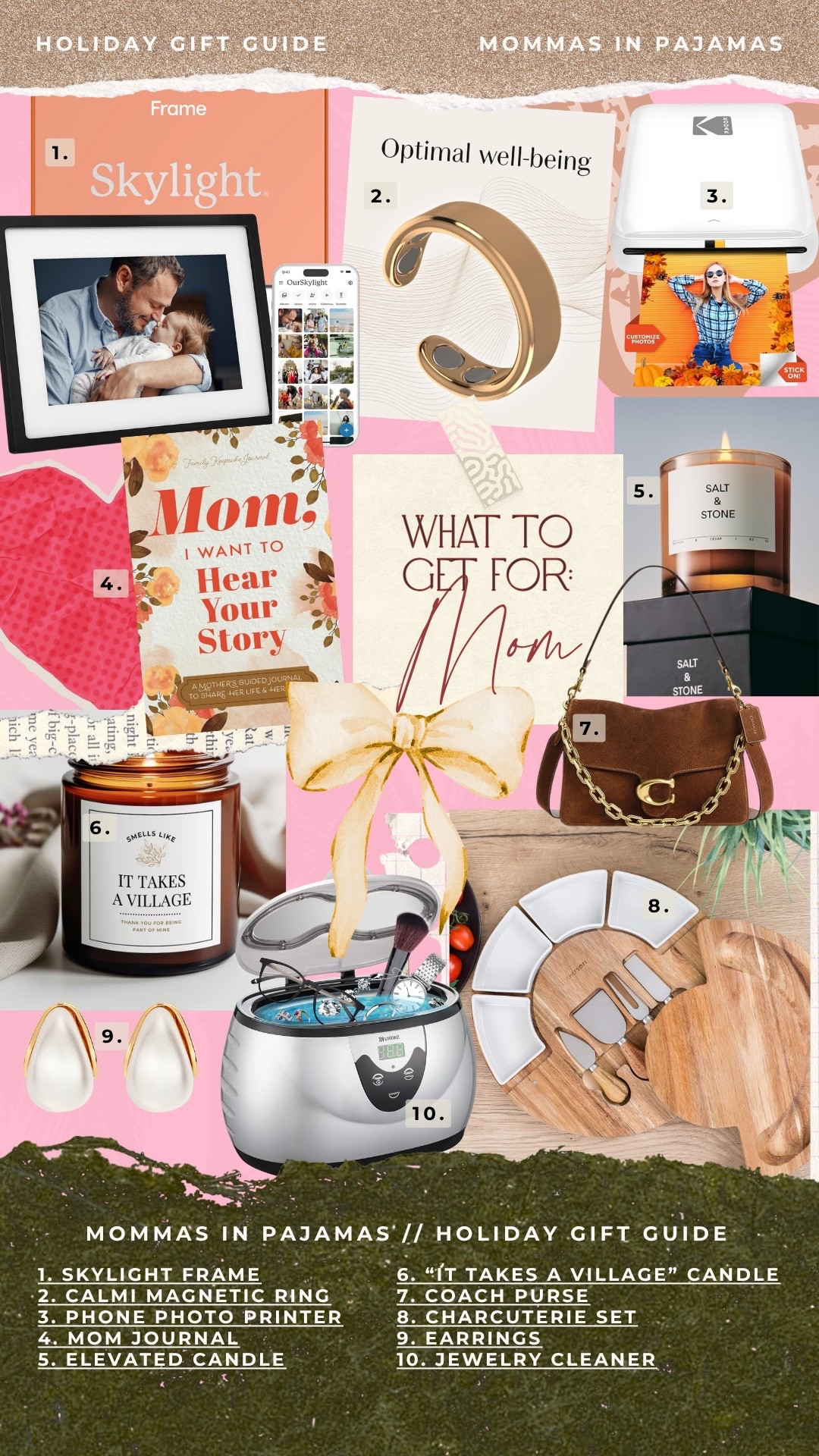 Gift guide for mom or mother-in-law:

MOMMAS IN PAJAMAS' |/ HOLIDAY GIFT GUIDE
1. SKYLIGHT FRAME
6. "IT TAKES A VILLAGE" CANDLE
2. CALMI MAGNETIC RING
7. COACH PURSE
3. PHONE PHOTO PRINTER
8. CHARCUTERIE SET
4. MOM JOURNAL
9. EARRINGS
5. ELEVATED CANDLE
10. JEWELRY CLEANER



#LTKGiftGuide #LTKHoliday #LTKCyberWeek