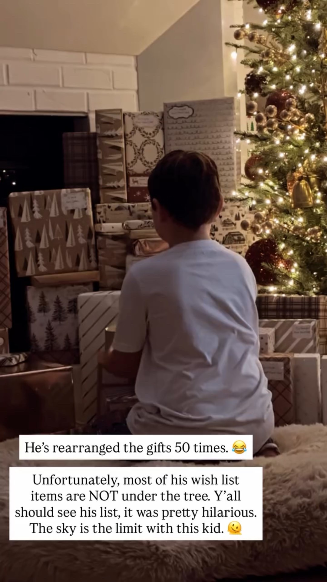 He’s rearranged the gifts 50 times. 😂

Unfortunately, most of his wish list items are NOT under the tree. Y’all should see his list, it was pretty hilarious. The sky is the limit with this kid. 🫠