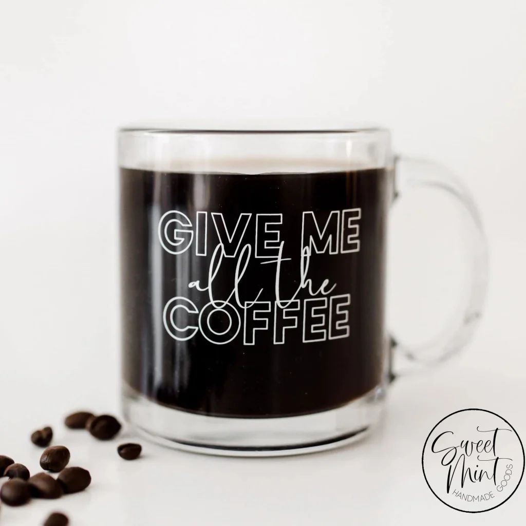 Give Me All The Coffee - Specialty Glass Coffee Mug | Sweet Mint Handmade Goods