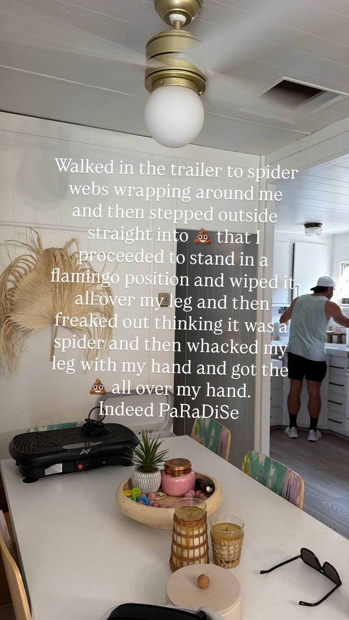 Walked in the trailer to spider webs wrapping around me and then stepped outside straight into 💩 that I proceeded to stand in a flamingo position and wiped it all over my leg and then freaked out thinking it was a spider and then whacked my leg with my hand and got the 💩 all over my hand. 
Indeed PaRaDiSe