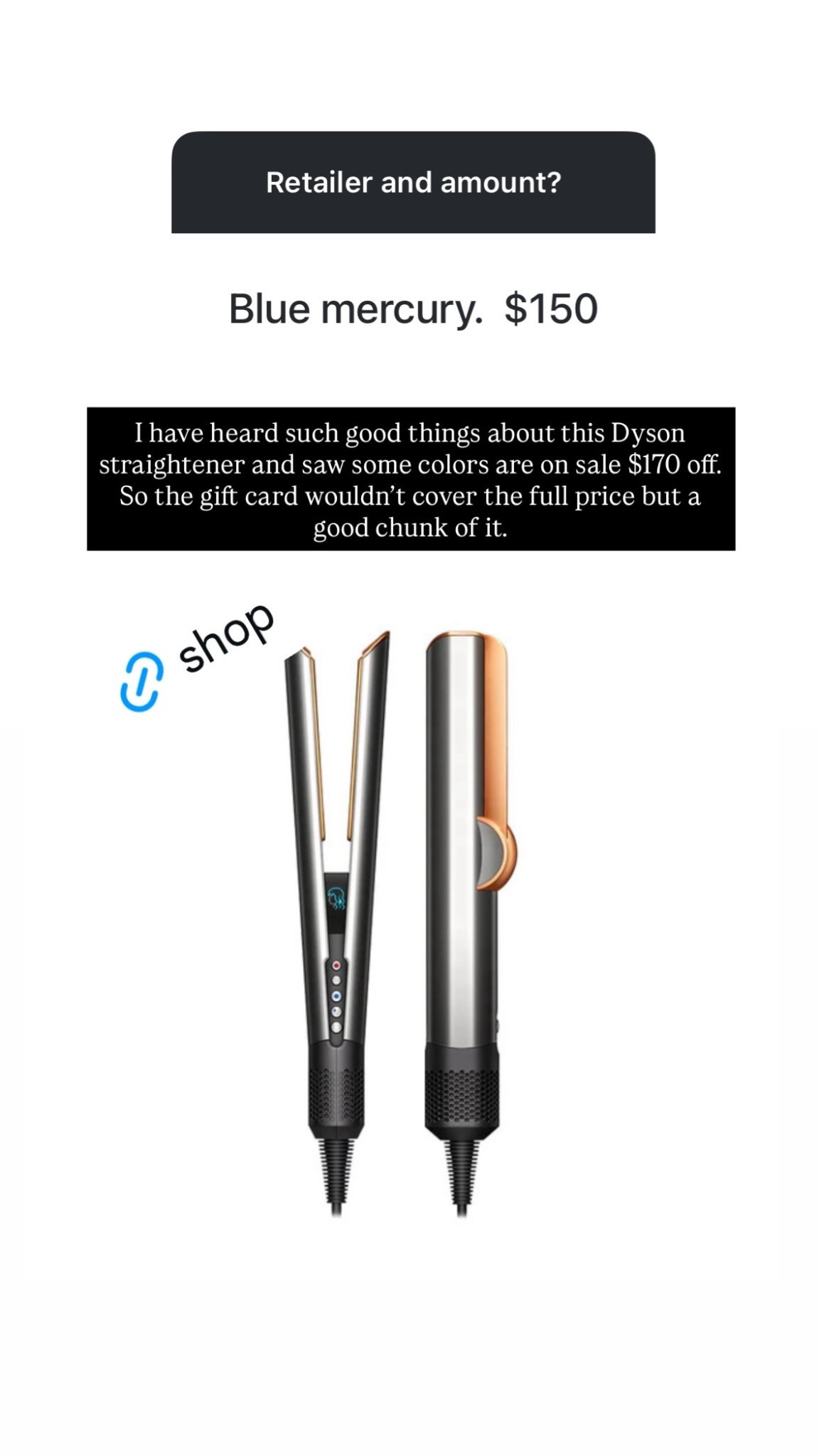 I have heard such good things about this Dyson straightener and saw some colors are on sale $170 off. So the gift card wouldn’t cover the full price but a good chunk of it.
