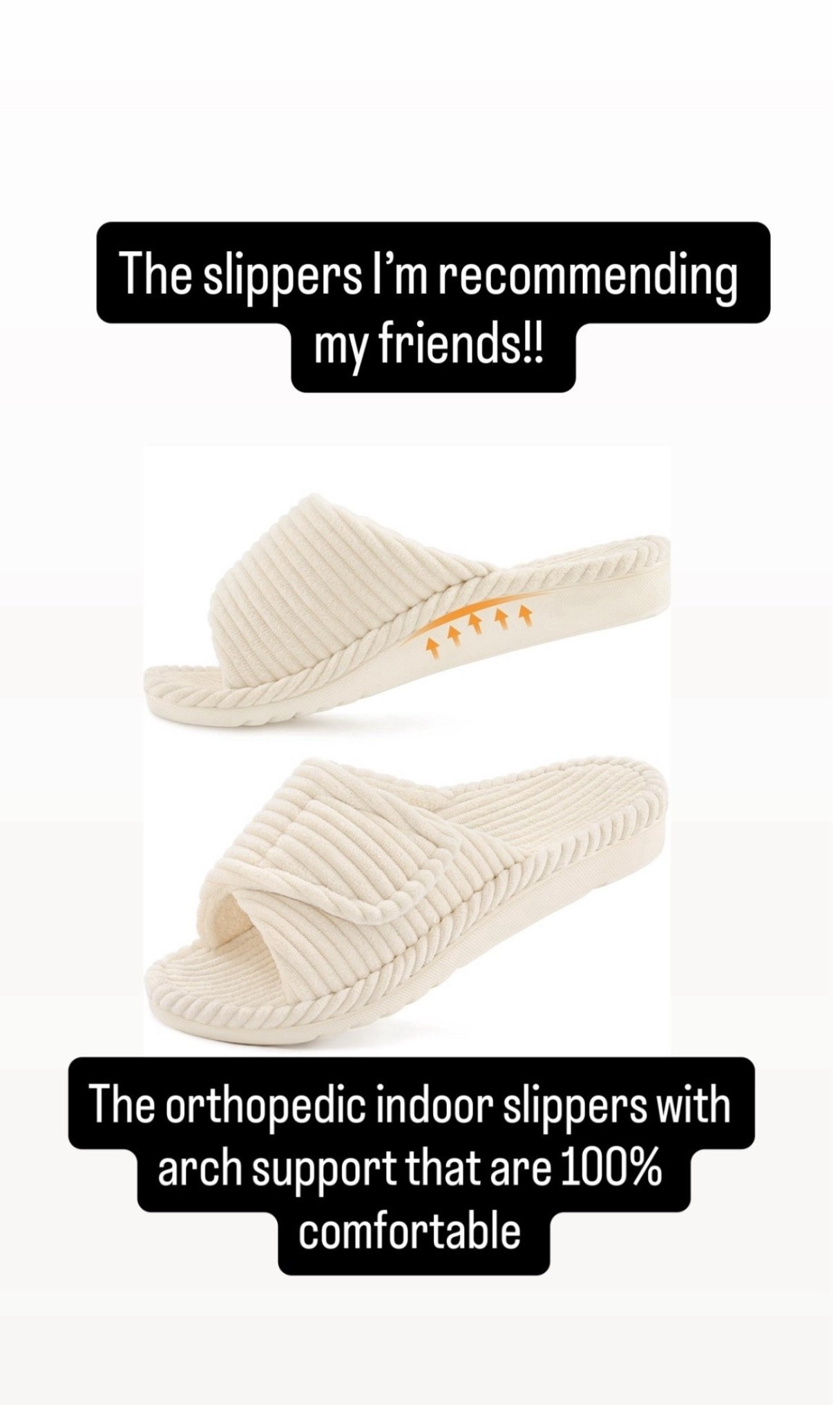 The only orthopedics slippers that I find 100% comfortable.  Arch support at its best.  
Reviews are raving about comfort.  Same as me ! Try it!! 
