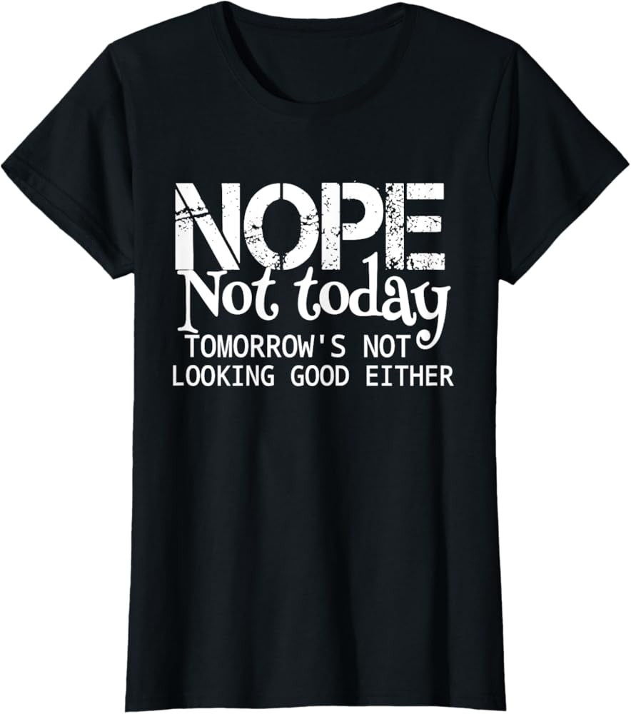 Nope Not Today Tomorrows Not Looking Good Either Cool Funny T-Shirt | Amazon (US)