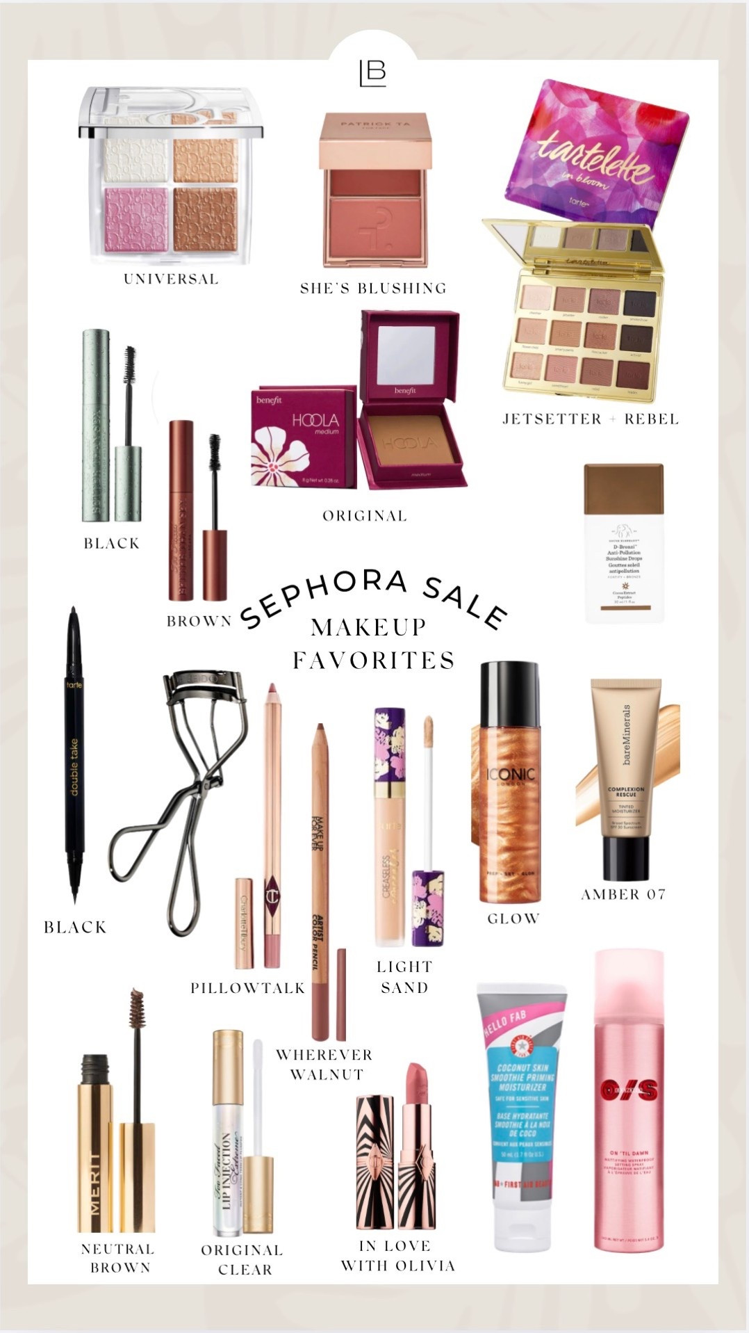 Sephora Sale!
First Aid Beauty Primer
Drunk Elephant Sunshine Drops
Bare Minerals Tinted Moisturizer (shade AMBER 07)
Tarte Creaseless Concealer (shade LIGHT SAND)
Iconic London Prep Set Glow (shade GLOW)
Patrick Ta Cream & Powder Blush Duo (shade SHE’S BLUSHING)
Hoola Bronzer (shade ORIGINAL)
Dior Backstage Glow Face Palette (shade UNIVERSAL)
Tarte In Bloom Eyeshadow Palette (shade JETSETTER & REBEL)
Tarte Micro Eyeliner (shade BLACK)
Merit Eyebrow Pomade (shade LIGHT BROWN)
Too Faced Better Than Sex Mascara (in WATERPROOF BLACK & BROWN)
Charlotte Tilbury Lip Liner (shade Pillow Talk)
Makeup Forever Lip Liner (shade Wherever Walnut)
Charlotte Tilbury Lipstick (shade IN LOVE WITH OLIVIA)
Too Faced Lip Injection Extreme (shade Original Clear)
One Size Setting Spray

#sephora

#LTKGiftGuide #LTKHoliday  

#LTKgrwm #LTKSaleAlert